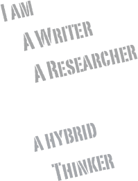 I am 
    A Writer 
     A Researcher
    
a hybrid
    Thinker
